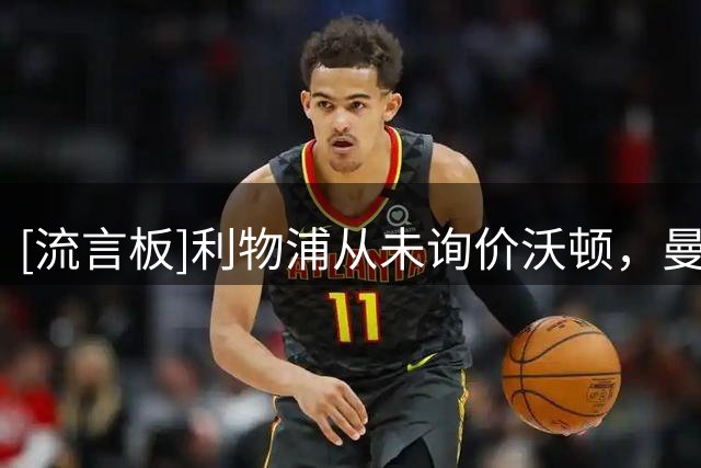 [流言板]利物浦从未询价沃顿，曼城有意但水晶宫决心留下他和萨尔